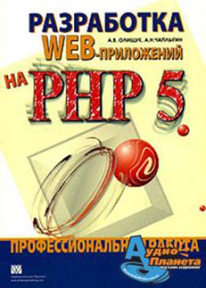 Разработка WEB-приложений на PHP 5. Профессиональная работа - А. В. Олищук, А. Н. Чаплыгин